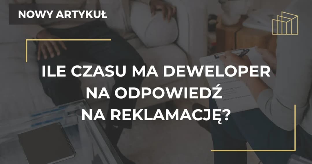 Ile czasu ma deweloper na rozpatrzenie reklamacji i co wtedy?